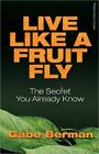 Live Like a Fruit Fly: The Secret You Already Know by Berman, Gabe