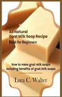 Lora C Walter All Natural Goat Milk Soap Recipe Book for Beginners (Paperback)