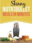 The Skinny NUTRiBULLET Meals In Minutes Recipe Book: Quick & Easy, Single Servin
