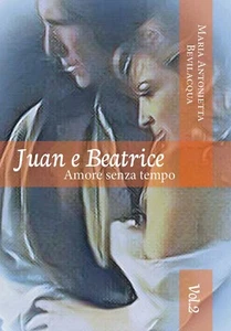 Juan e Beatrice Amore senza tempo saga. volume secondo	 di Maria Antonietta Bev. - Picture 1 of 1