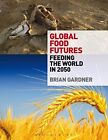 Global Food Futures: Feeding The World In 2050 By Brian Gardner **Brand New**