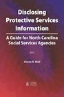 Disclosing Protective Services Information : A Guide for North Carolina Socia...