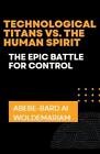 Technological Titans vs. The Human Spirit: The Epic Battle for Control by Abebe-
