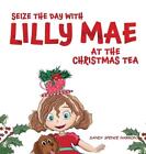 Seize the Day with Lilly Mae at the Christmas Tea by Sandy Spence Narron Hardcov