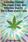 Cannabis Cloning : The Easy, Cheap, and Effective Way to Get It Right Every T...