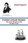 Fulton's Steam Frigate The Secret Weapon to End the War of 1812 Howard Chapelle