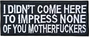 I DIDN'T COME HERE TO IMPRESS YOU FUNNY MOTORCYCLE MC BIKER VEST IRON ON PATCH - Picture 1 of 2