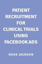 Patient Recruitment for Clinical Trials Using Facebook Ads by Jackson, Ross The