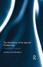 The Miscellany of the Spanish Golden Age: A Literature of Fragments, Bradbury..