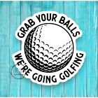 Funny Waterproof Vinyl Sticker | Grab Balls We're Going Golfing | Dirty | Golf