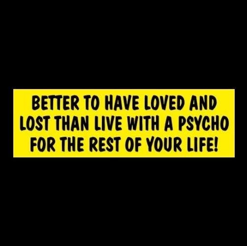 Funny "BETTER TO HAVE LOVED AND LOST... PSYCHO" marriage STICKER ex wife husband - Image 1 of 1