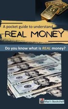 A pocket to guide to understand REAL MONEY: Do you know what is real money? by M