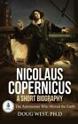 Nicolaus Copernicus: A Short Biography: The Astronomer Who Moved The Earth By...