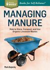 Managing Manure : How To Store, Compost, And Use Organic Livestock Wastes, Pa...