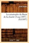 La Catastrophe Du Bazar De La Charit? (4 Mai 1897): (?D 1897)