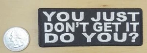 YOU JUST DON'T GET IT DO YOU? IRON-ON SEW-ON EMBROIDERED PATCH 4 " X 1.5 " - Picture 1 of 1