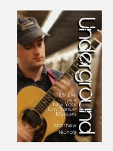 UNDERGROUND: MY LIFE AS A NEW YORK CITY SUBWAY MUSICIAN By Matthew Nichols - Picture 1 of 1