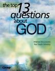 The Top 13 Questions About God : Intense Discussions For Youth Ministry By Group