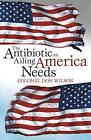 The Antibiotic An Ailing America Needs Colonel Don Wilson New Book
