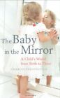 The Baby in the Mirror: A Child's World from Birth to Three By  .9781847080073