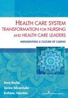 Health Care System Transformation For Nursing And Health Care Leaders : Imple...
