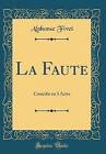 La Faute Comdie en 3 Actes Classic Reprint, Alphon
