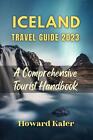 Iceland Travel Guide 2023: A Comprehensive Tourist Handbook by Howard Kaler Pape