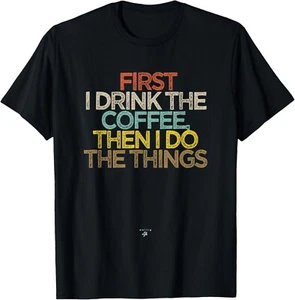 Funny First I drink the coffee then I do the things Saying Gift Unisex T-Shirt - Picture 1 of 3