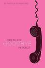 How To Say Goodbye In Robot - Hardcover By Standiford, Natalie - GOOD