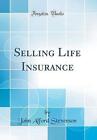 Selling Life Insurance Classic Reprint, John Alfor