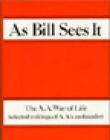 As Bill Sees It: The A. A. Way of Life ...Selected Writings of the A. A.'s...