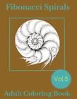 Fibonacci Spirals V5: A Harmonic Mandala Coloring Book for Mindful Meditation an