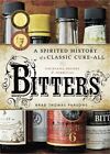 Bitters A Spirited History Of A Classic Cure All With Cocktails Recipes And