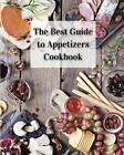 The Best Guide to Appetizers Cookbook: Over 80 Recipes With Easy to Prepare Appe