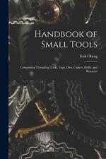 Handbook of Small Tools: Comprising Threading Tools, Taps, Dies, Cutters, Drills