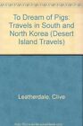 To Dream of Pigs: Travels in South and North Korea (Desert Islan