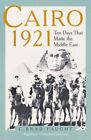 Cairo 1921 : Ten Days That Made The Middle East, Hardcover By Faught, C. Brad...