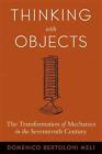 Thinking With Objects: The Transformation Of Mechanics In The Seventeenth Centur