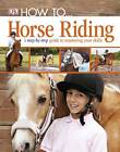 DK : How To...Horse Riding: A Step-by-Step Gu Expertly Refurbished Product