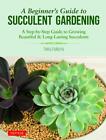 A Beginners Guide To Succulent Gardening A Step By Step Guide To Growing Beaut