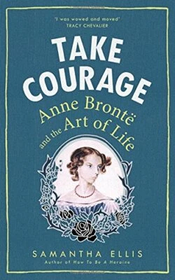 Take Courage: Anne Bronte and the Art of Life by Ellis, Samantha 1784740217 The - Image 1 of 2