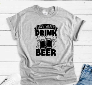 Save Water, Drink Beer, Gray Unisex Short Sleeve T-shirt - Picture 1 of 2