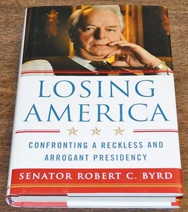 Losing America: Confronting a Reckless and Arrogant Presidency Robert Byrd HC - Picture 1 of 2