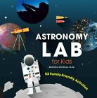 Astronomy Lab for Kids: 52 Family-Friendly Activities (Lab Series), Nichols, Mic
