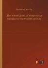 The White Ladies Of Worcester A Romance Of The Twelfth Century