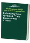 Railway Day Trips: 150 Classic Train Journeys from Around Book The Fast Free