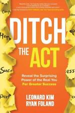Ditch the Act Reveal the Surprising Power of the Real You for Greater Success
