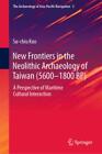New Frontiers in the Neolithic Archaeology of Taiwan (5600-1800 BP) A Persp 5728