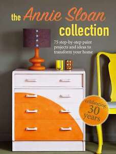 The Annie Sloan Collection: 75 step-by-step paint projects and ideas to transfor