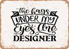 Metal Sign - The Bags Under My Eyes Are Designer - Vintage Look Sign